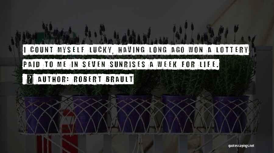 Robert Brault Quotes: I Count Myself Lucky, Having Long Ago Won A Lottery Paid To Me In Seven Sunrises A Week For Life.