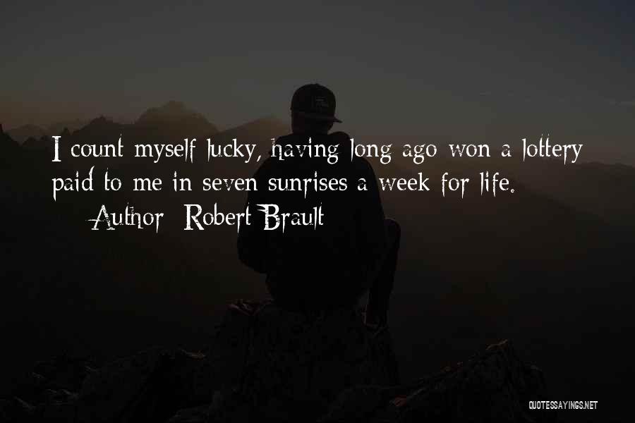 Robert Brault Quotes: I Count Myself Lucky, Having Long Ago Won A Lottery Paid To Me In Seven Sunrises A Week For Life.