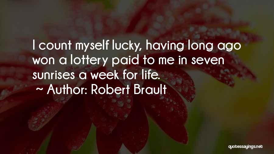 Robert Brault Quotes: I Count Myself Lucky, Having Long Ago Won A Lottery Paid To Me In Seven Sunrises A Week For Life.