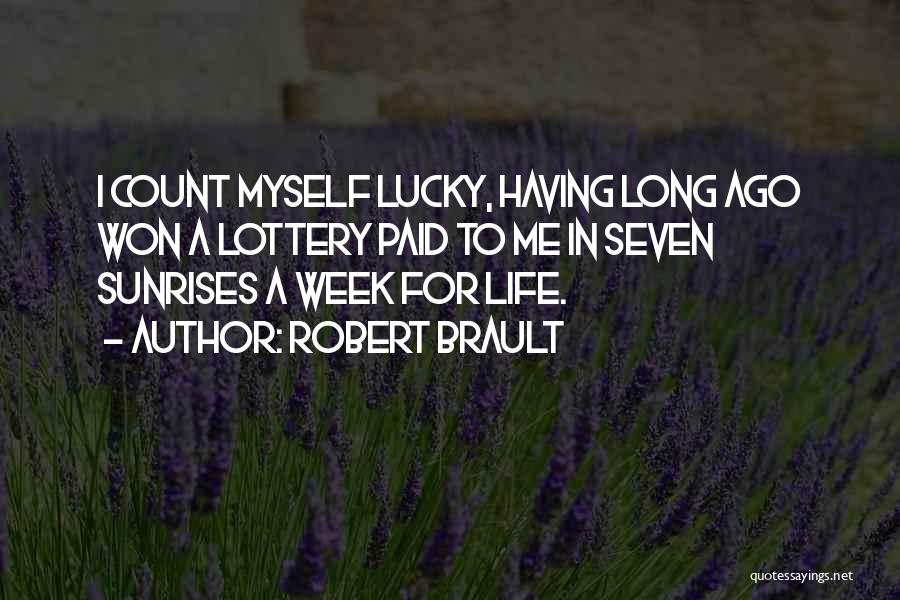 Robert Brault Quotes: I Count Myself Lucky, Having Long Ago Won A Lottery Paid To Me In Seven Sunrises A Week For Life.