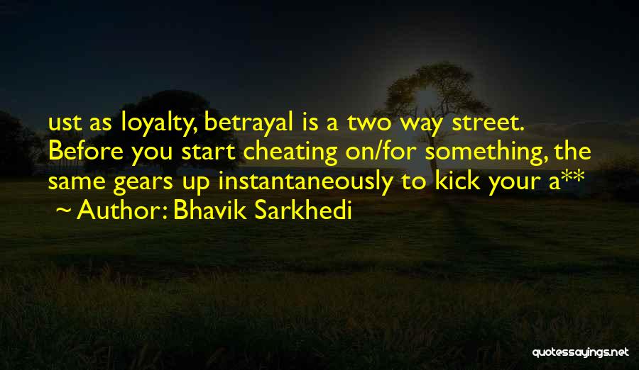 Bhavik Sarkhedi Quotes: Ust As Loyalty, Betrayal Is A Two Way Street. Before You Start Cheating On/for Something, The Same Gears Up Instantaneously