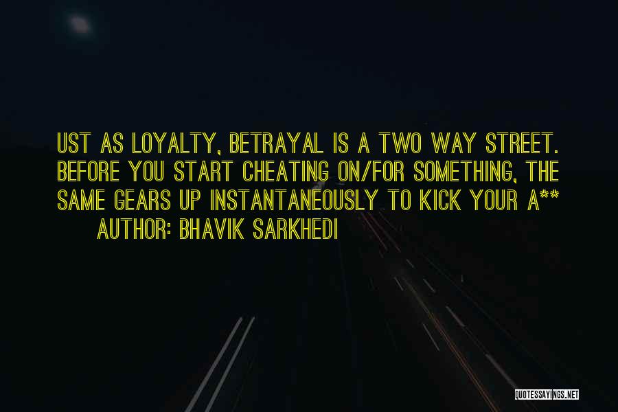 Bhavik Sarkhedi Quotes: Ust As Loyalty, Betrayal Is A Two Way Street. Before You Start Cheating On/for Something, The Same Gears Up Instantaneously