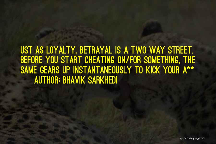 Bhavik Sarkhedi Quotes: Ust As Loyalty, Betrayal Is A Two Way Street. Before You Start Cheating On/for Something, The Same Gears Up Instantaneously