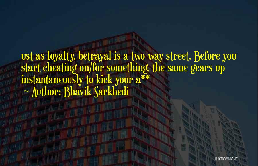 Bhavik Sarkhedi Quotes: Ust As Loyalty, Betrayal Is A Two Way Street. Before You Start Cheating On/for Something, The Same Gears Up Instantaneously