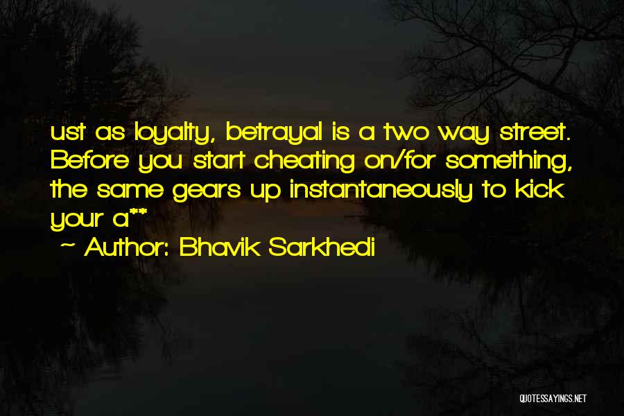 Bhavik Sarkhedi Quotes: Ust As Loyalty, Betrayal Is A Two Way Street. Before You Start Cheating On/for Something, The Same Gears Up Instantaneously