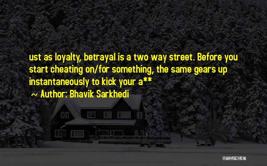 Bhavik Sarkhedi Quotes: Ust As Loyalty, Betrayal Is A Two Way Street. Before You Start Cheating On/for Something, The Same Gears Up Instantaneously