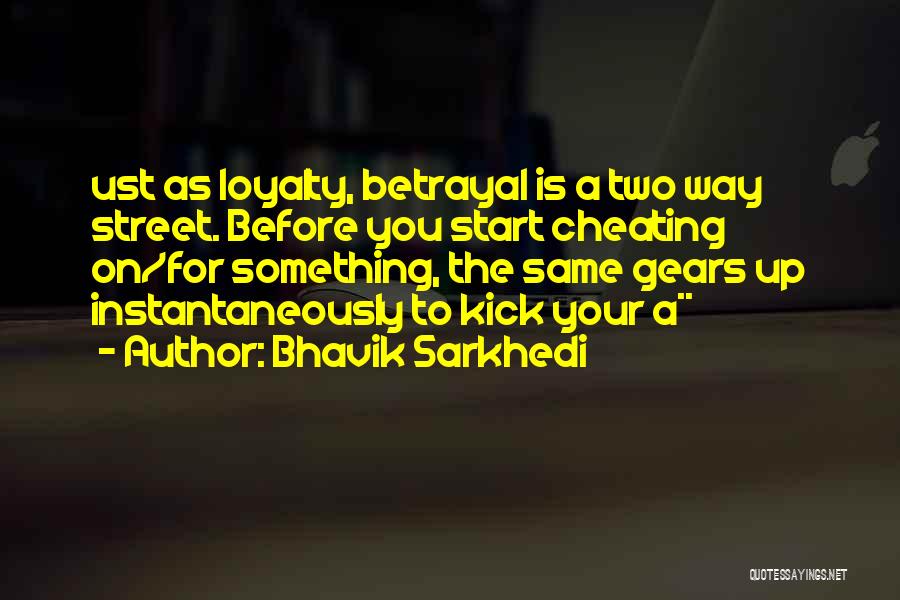 Bhavik Sarkhedi Quotes: Ust As Loyalty, Betrayal Is A Two Way Street. Before You Start Cheating On/for Something, The Same Gears Up Instantaneously