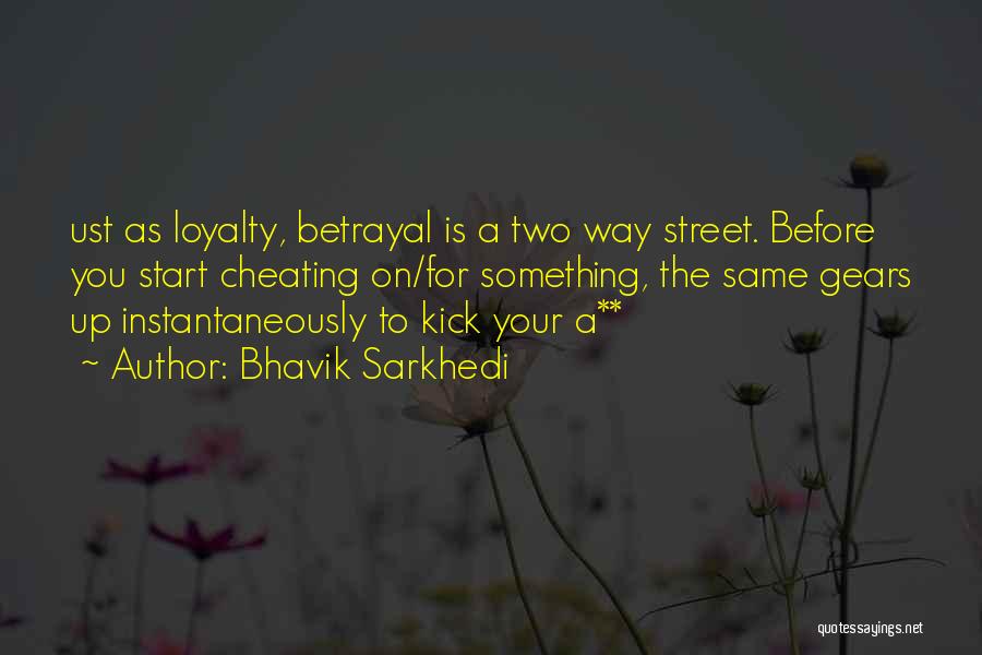 Bhavik Sarkhedi Quotes: Ust As Loyalty, Betrayal Is A Two Way Street. Before You Start Cheating On/for Something, The Same Gears Up Instantaneously