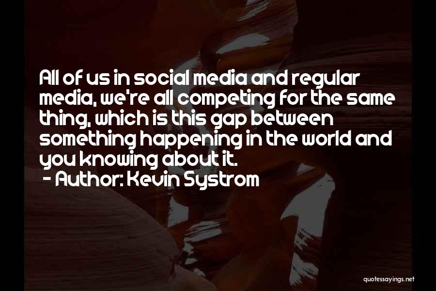 Kevin Systrom Quotes: All Of Us In Social Media And Regular Media, We're All Competing For The Same Thing, Which Is This Gap