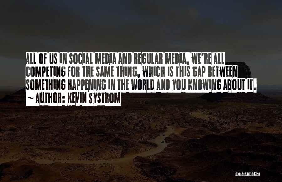 Kevin Systrom Quotes: All Of Us In Social Media And Regular Media, We're All Competing For The Same Thing, Which Is This Gap