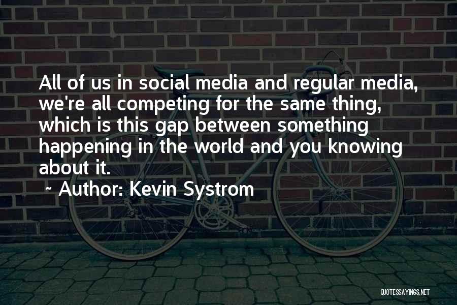 Kevin Systrom Quotes: All Of Us In Social Media And Regular Media, We're All Competing For The Same Thing, Which Is This Gap