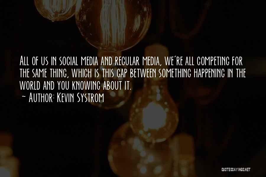 Kevin Systrom Quotes: All Of Us In Social Media And Regular Media, We're All Competing For The Same Thing, Which Is This Gap