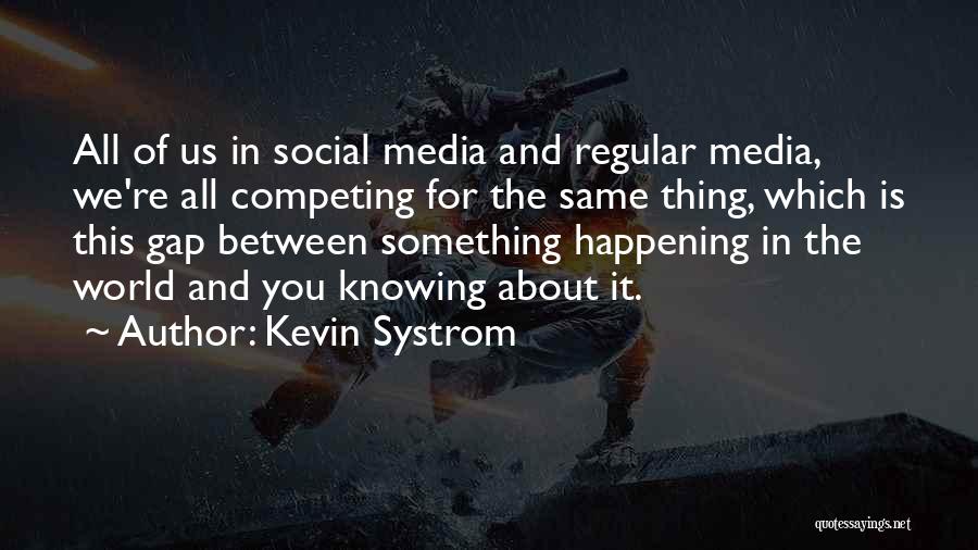 Kevin Systrom Quotes: All Of Us In Social Media And Regular Media, We're All Competing For The Same Thing, Which Is This Gap