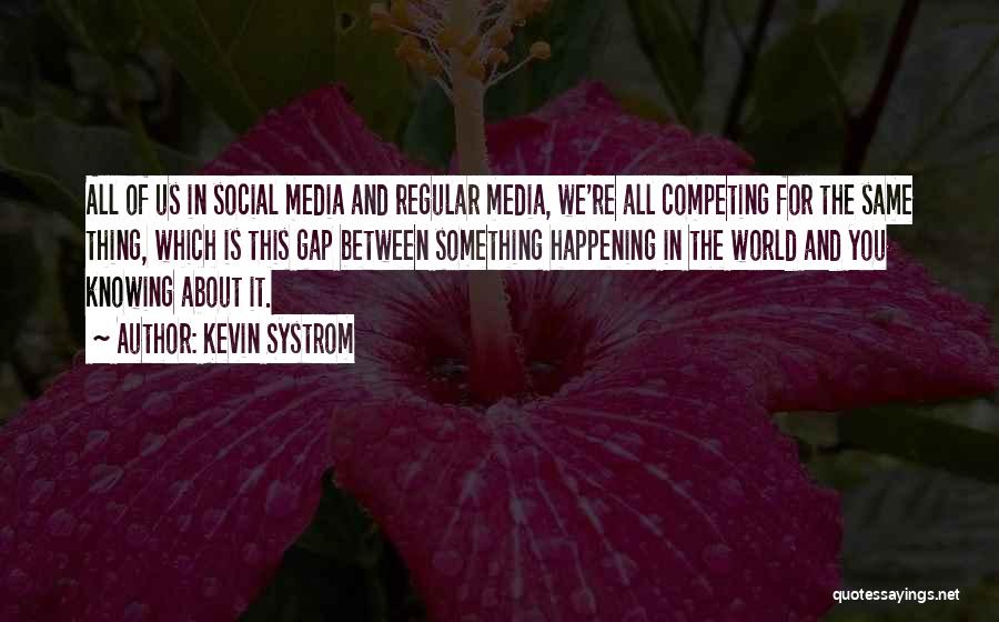 Kevin Systrom Quotes: All Of Us In Social Media And Regular Media, We're All Competing For The Same Thing, Which Is This Gap