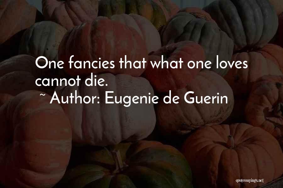 Eugenie De Guerin Quotes: One Fancies That What One Loves Cannot Die.