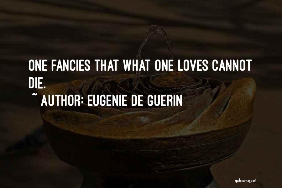 Eugenie De Guerin Quotes: One Fancies That What One Loves Cannot Die.
