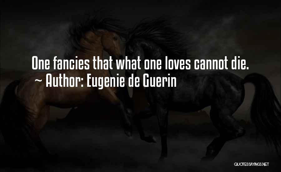 Eugenie De Guerin Quotes: One Fancies That What One Loves Cannot Die.