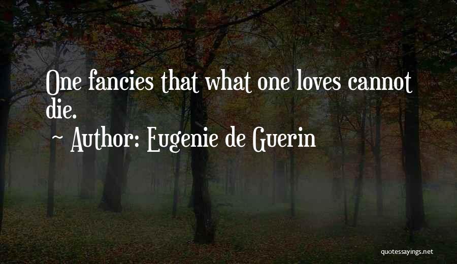 Eugenie De Guerin Quotes: One Fancies That What One Loves Cannot Die.