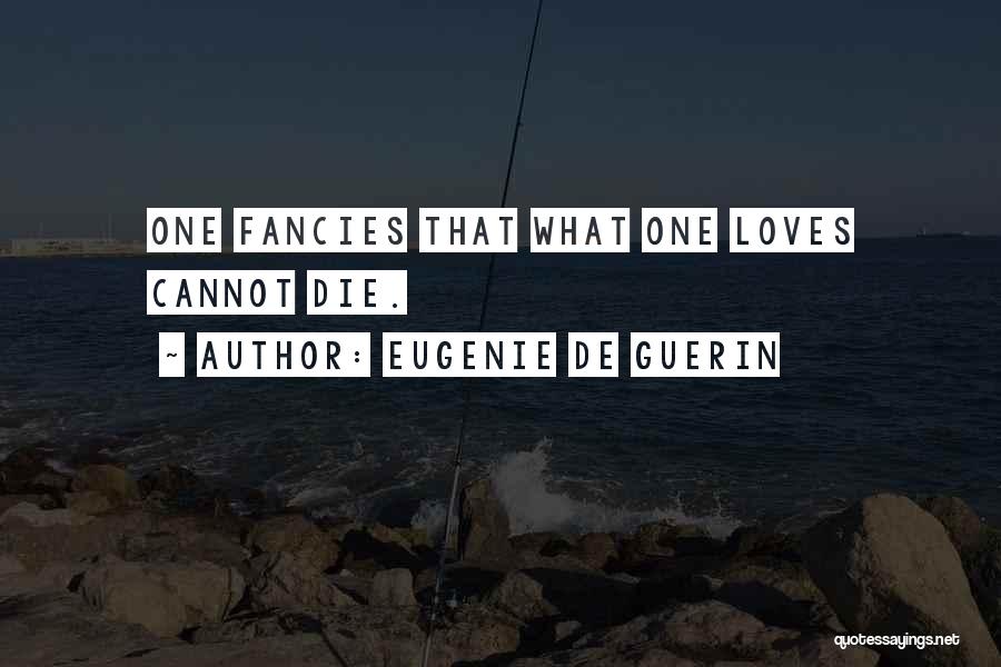 Eugenie De Guerin Quotes: One Fancies That What One Loves Cannot Die.