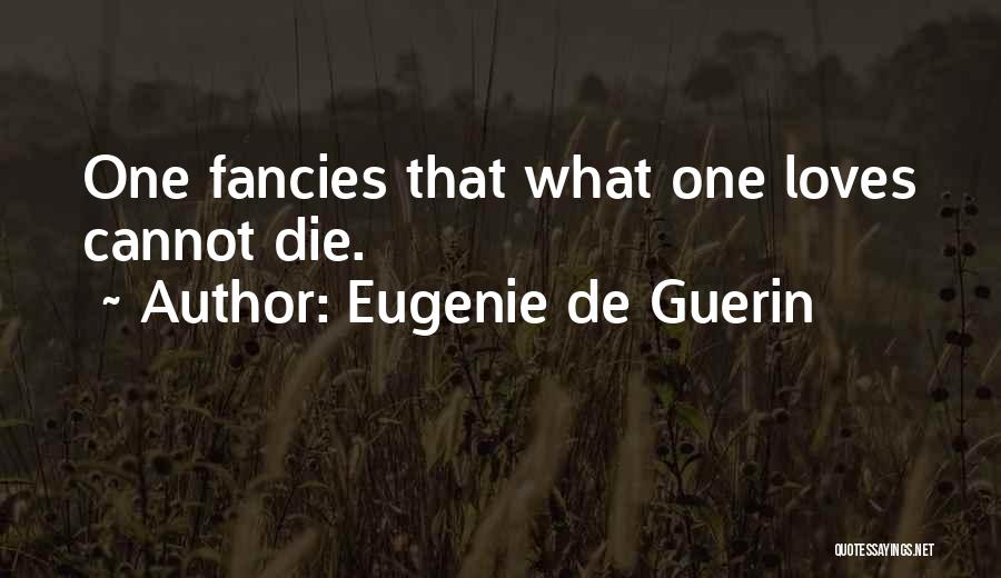 Eugenie De Guerin Quotes: One Fancies That What One Loves Cannot Die.