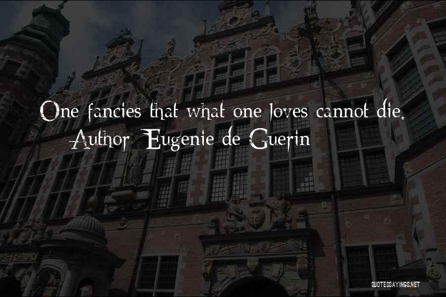 Eugenie De Guerin Quotes: One Fancies That What One Loves Cannot Die.