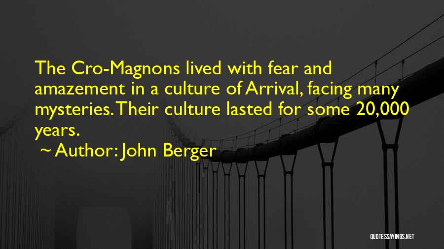 John Berger Quotes: The Cro-magnons Lived With Fear And Amazement In A Culture Of Arrival, Facing Many Mysteries. Their Culture Lasted For Some