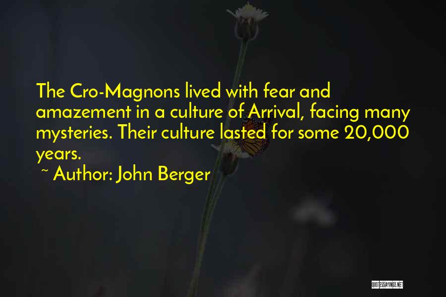 John Berger Quotes: The Cro-magnons Lived With Fear And Amazement In A Culture Of Arrival, Facing Many Mysteries. Their Culture Lasted For Some