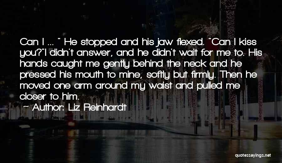 Liz Reinhardt Quotes: Can I ... He Stopped And His Jaw Flexed. Can I Kiss You?i Didn't Answer, And He Didn't Wait For