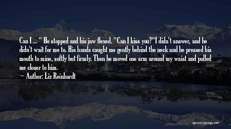 Liz Reinhardt Quotes: Can I ... He Stopped And His Jaw Flexed. Can I Kiss You?i Didn't Answer, And He Didn't Wait For