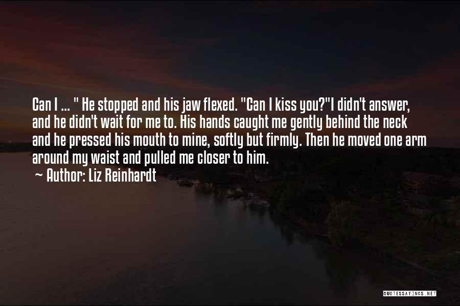 Liz Reinhardt Quotes: Can I ... He Stopped And His Jaw Flexed. Can I Kiss You?i Didn't Answer, And He Didn't Wait For