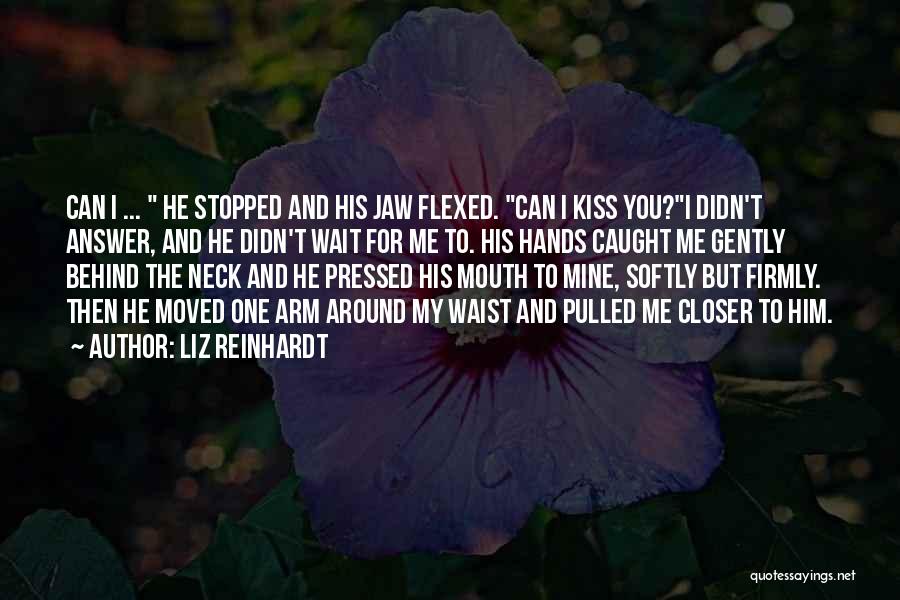 Liz Reinhardt Quotes: Can I ... He Stopped And His Jaw Flexed. Can I Kiss You?i Didn't Answer, And He Didn't Wait For