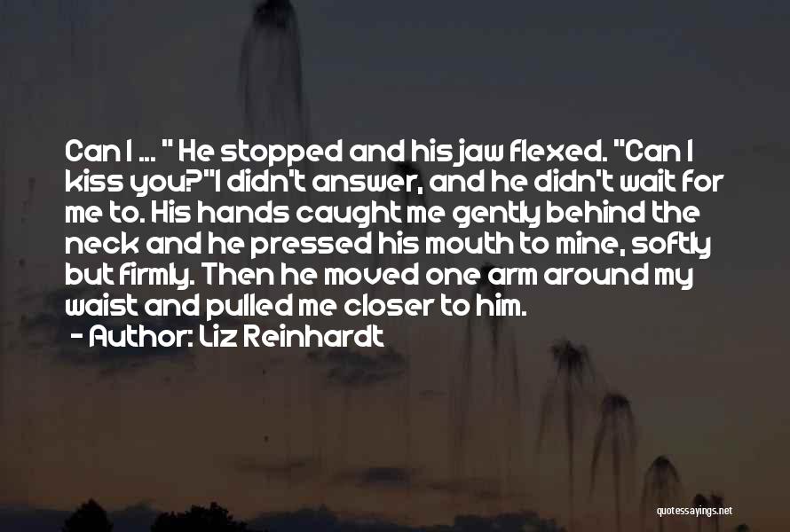 Liz Reinhardt Quotes: Can I ... He Stopped And His Jaw Flexed. Can I Kiss You?i Didn't Answer, And He Didn't Wait For