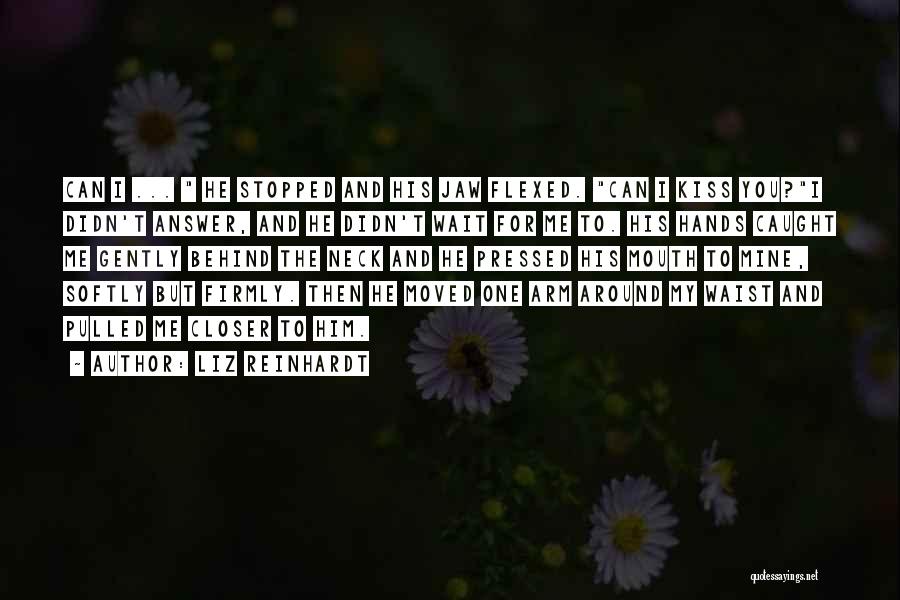 Liz Reinhardt Quotes: Can I ... He Stopped And His Jaw Flexed. Can I Kiss You?i Didn't Answer, And He Didn't Wait For