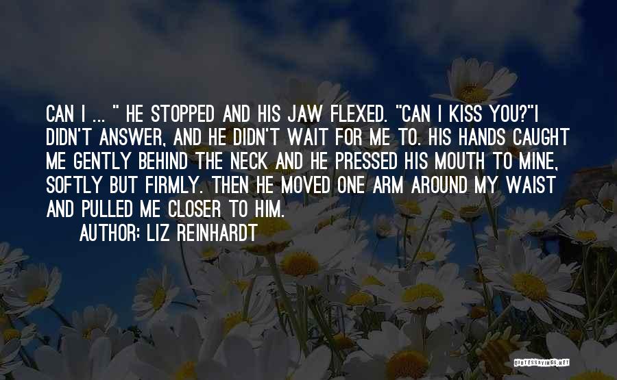 Liz Reinhardt Quotes: Can I ... He Stopped And His Jaw Flexed. Can I Kiss You?i Didn't Answer, And He Didn't Wait For