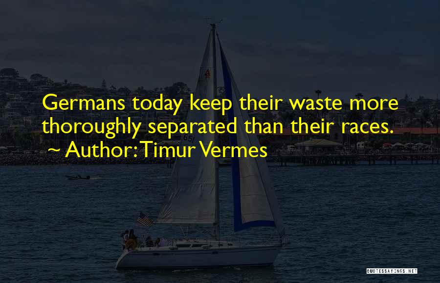 Timur Vermes Quotes: Germans Today Keep Their Waste More Thoroughly Separated Than Their Races.