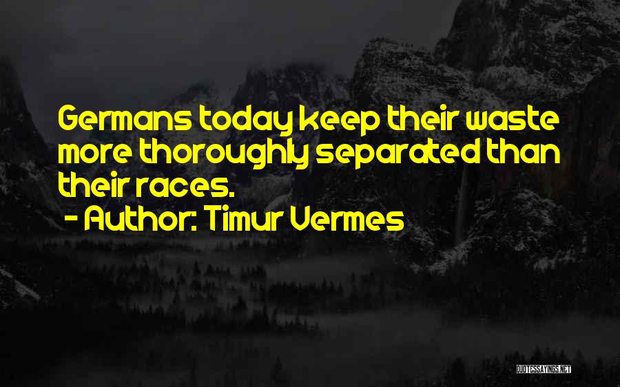 Timur Vermes Quotes: Germans Today Keep Their Waste More Thoroughly Separated Than Their Races.