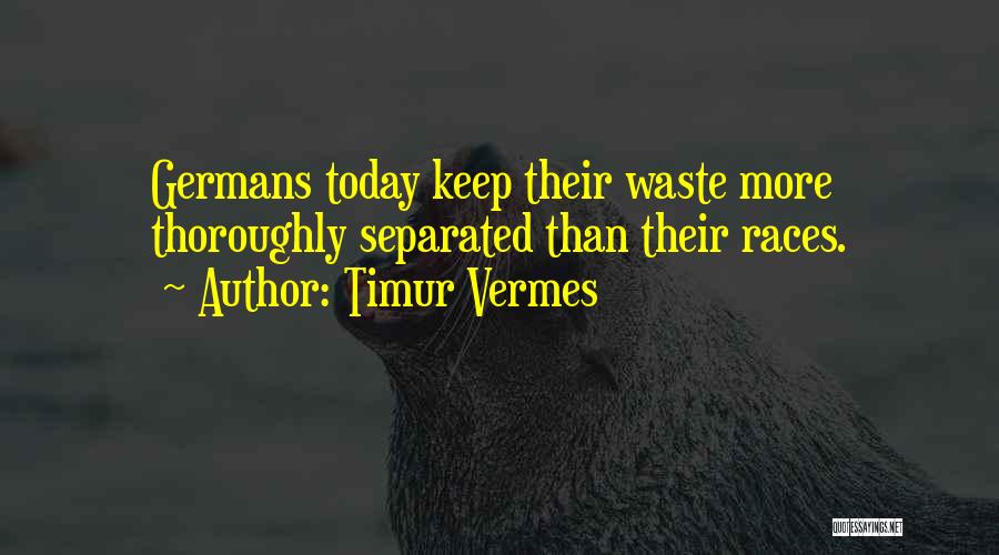 Timur Vermes Quotes: Germans Today Keep Their Waste More Thoroughly Separated Than Their Races.