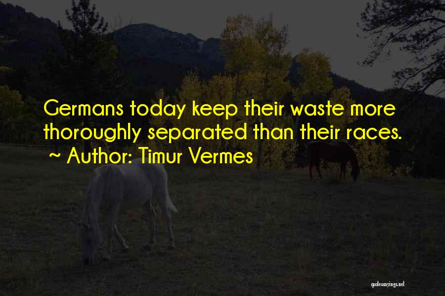 Timur Vermes Quotes: Germans Today Keep Their Waste More Thoroughly Separated Than Their Races.