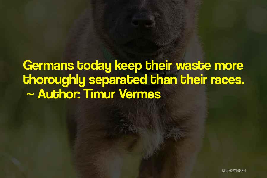 Timur Vermes Quotes: Germans Today Keep Their Waste More Thoroughly Separated Than Their Races.