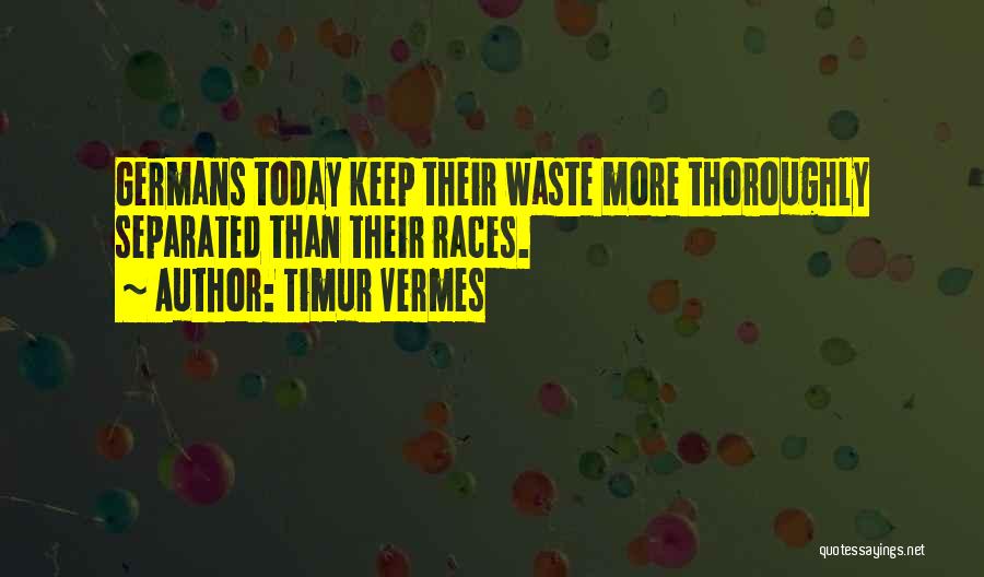 Timur Vermes Quotes: Germans Today Keep Their Waste More Thoroughly Separated Than Their Races.