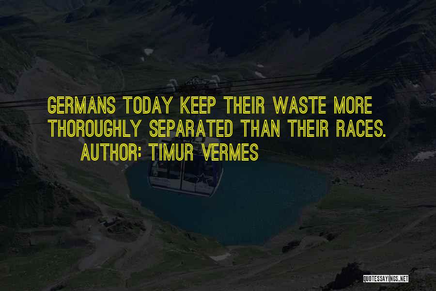 Timur Vermes Quotes: Germans Today Keep Their Waste More Thoroughly Separated Than Their Races.