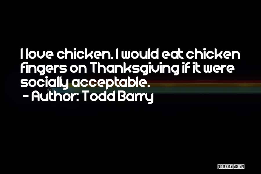 Todd Barry Quotes: I Love Chicken. I Would Eat Chicken Fingers On Thanksgiving If It Were Socially Acceptable.