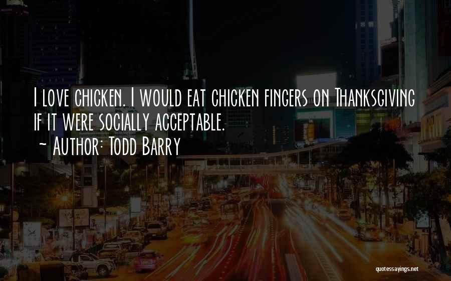 Todd Barry Quotes: I Love Chicken. I Would Eat Chicken Fingers On Thanksgiving If It Were Socially Acceptable.