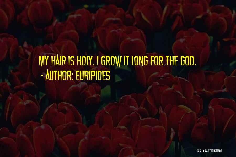 Euripides Quotes: My Hair Is Holy. I Grow It Long For The God.