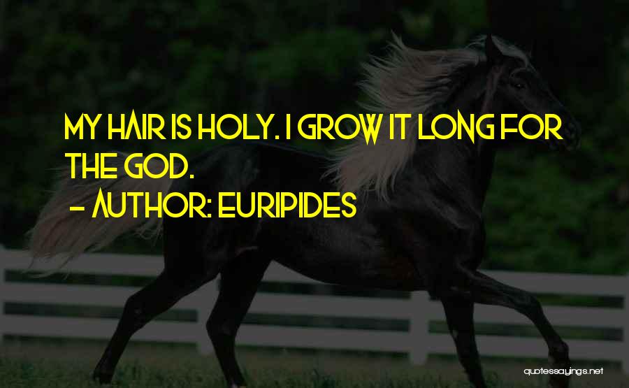 Euripides Quotes: My Hair Is Holy. I Grow It Long For The God.