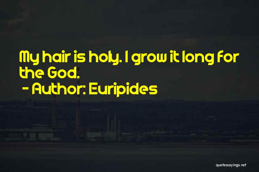 Euripides Quotes: My Hair Is Holy. I Grow It Long For The God.
