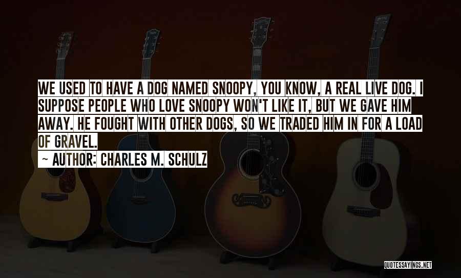 Charles M. Schulz Quotes: We Used To Have A Dog Named Snoopy, You Know, A Real Live Dog. I Suppose People Who Love Snoopy