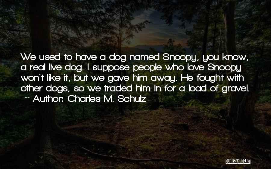 Charles M. Schulz Quotes: We Used To Have A Dog Named Snoopy, You Know, A Real Live Dog. I Suppose People Who Love Snoopy