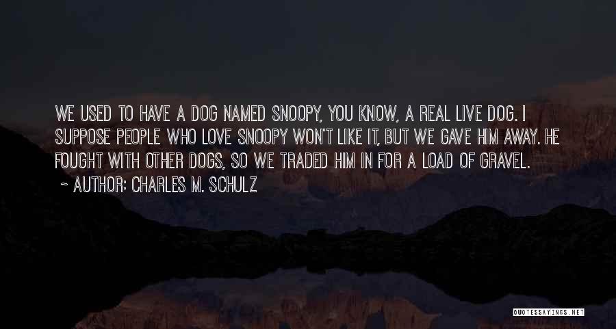 Charles M. Schulz Quotes: We Used To Have A Dog Named Snoopy, You Know, A Real Live Dog. I Suppose People Who Love Snoopy