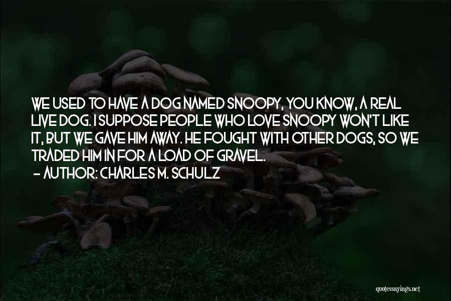 Charles M. Schulz Quotes: We Used To Have A Dog Named Snoopy, You Know, A Real Live Dog. I Suppose People Who Love Snoopy